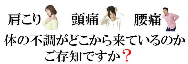 肩こり・頭痛・腰痛・・・ 身体の不調がどこからきているかご存知ですか?