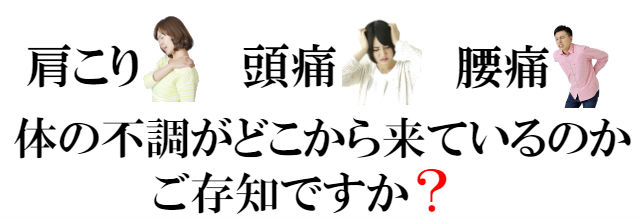 肩こり・頭痛・腰痛・・・　身体の不調がどこからきているかご存知ですか？