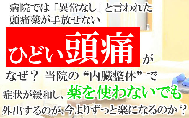 病院では「異常なし」と言われた頭痛薬が手放せないひどい頭痛がなぜ？当院の内臓整体で症状が緩和し薬を使わないでも外出するのが今よりずっと楽になるのか？