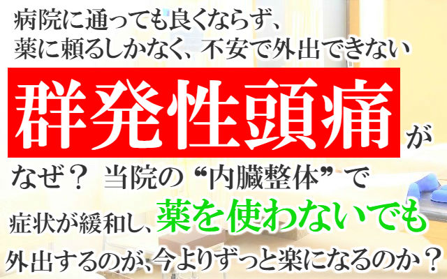 病院に通っても良くならず,薬に頼るしかなく不安で外出できない,群発性頭痛がなぜ？当院の内臓整体で症状が緩和し薬を使わないでも外出するのが今よりずっと楽になるのか？