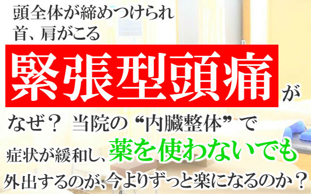 頭全体が締めつけられ首.肩がこる緊張型頭痛(筋緊張性頭痛)がなぜ？当院の内臓整体で症状が緩和し薬を使わないでも外出するのが今よりずっと楽になるのか？