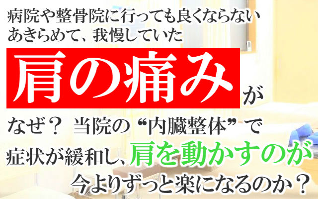 病院や整骨院に行っても良くならない,あきらめて我慢していた肩の痛みがなぜ？当院の内臓整体で症状が緩和し肩を動かすのが今よりずっと楽になるのか？