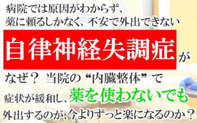 病院では原因がわからず薬に頼るしかなく不安で外出できない自律神経失調症がなぜ？当院の内臓整体で症状が緩和し薬を使わないでも外出するのが今よりずっと楽になるのか？