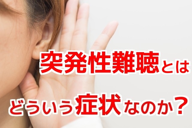 突発性難聴とはどういう症状なのか?耳がつまる,耳が聞こえない