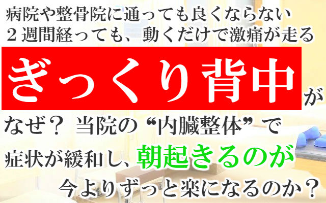 病院や整骨院に通っても良くならない2週間経っても動くだけで激痛が走るぎっくり背中がなぜ？当院の内臓整体で症状が緩和し朝起きるのが今よりずっと楽になるのか？