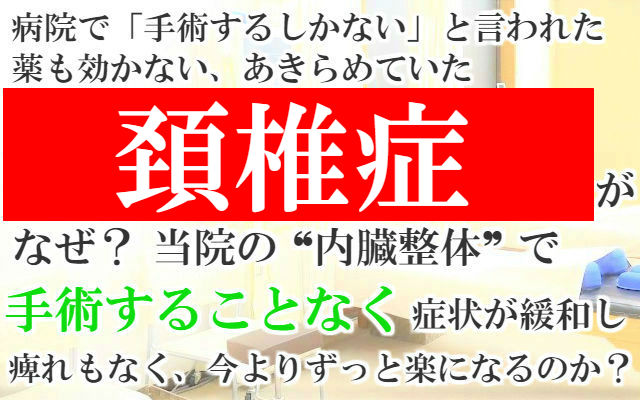 病院で「手術するしかない」と言われた薬も効かないあきらめていた頚椎症がなぜ？当院の内臓整体で手術することなく症状が緩和し動くのが今よりずっと楽になるのか？