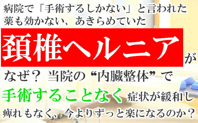 病院で「手術するしかない」と言われた薬も効かないあきらめていた頚椎ヘルニアがなぜ？当院の内臓整体で手術することなく症状が緩和し動くのが今よりずっと楽になるのか？