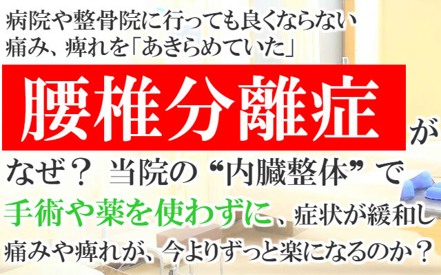 病院や整骨院に行っても良くならない痛み痺れを「あきらめていた」腰椎分離症がなぜ？当院の内臓整体で手術や薬を使わずに症状が緩和し痛みや痺れが今よりずっと楽になるのか？